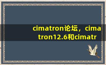 cimatron论坛，cimatron12.6和cimatronE8.哪个版本好用插图