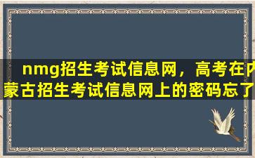 nmg招生考试信息网，高考在内蒙古招生考试信息网上的密码忘了,怎么办插图