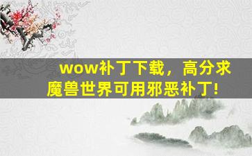 wow补丁下载，高分求魔兽世界可用邪恶补丁!