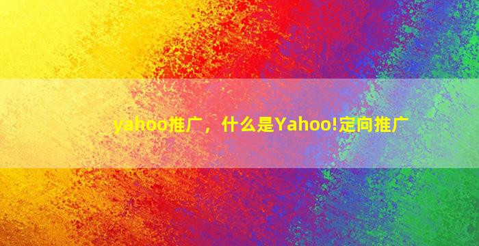 yahoo推广，什么是Yahoo!定向推广