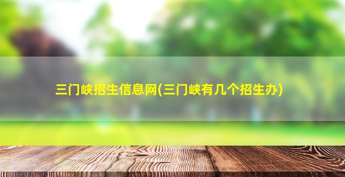 三门峡招生信息网(三门峡有几个招生办)