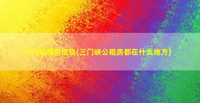 三门峡租房信息(三门峡公租房都在什么地方)