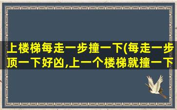 上楼梯每走一步撞一下(每走一步顶一下好凶,上一个楼梯就撞一下(精选80句))