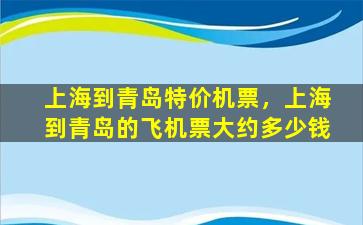 上海到青岛特价机票，上海到青岛的飞机票大约*