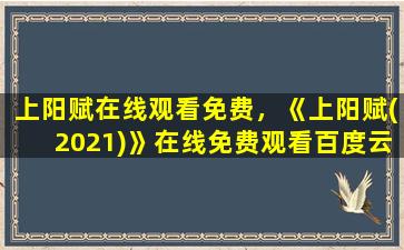 上阳赋在线观看免费，《上阳赋(2021)》在线免费观看百度云资源,求下载