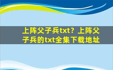 上阵父子兵txt？上阵父子兵的txt全集下载地址