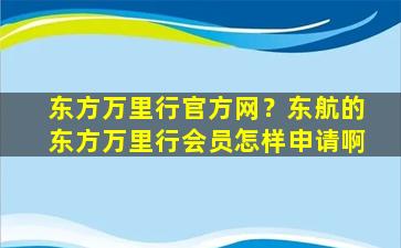 东方万里行官方网？东航的东方万里行会员怎样申请啊