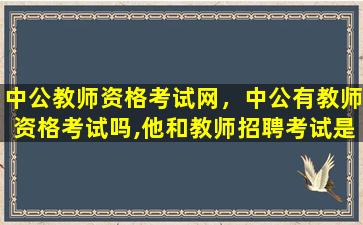 中公教师资格考试网，中公有教师资格考试吗,他和教师招聘考试是一回事吗