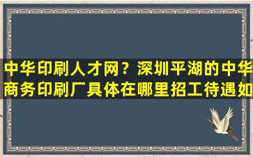 *印刷人才网？深圳平湖的*商务印刷厂具体在哪里招工待遇如何