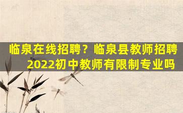 临泉在线招聘？临泉县教师招聘2022初中教师有限制专业吗