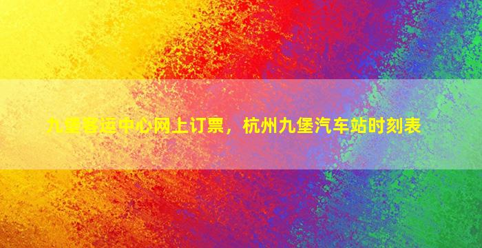 九堡客运中心网上订票，杭州九堡汽车站时刻表