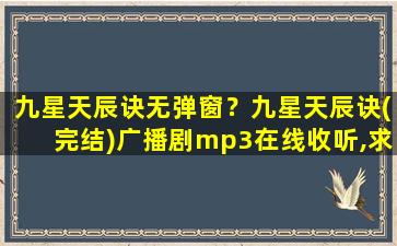 九星天辰诀无弹窗？九星天辰诀(完结)广播剧mp3在线收听,求有声书百度网盘资源插图