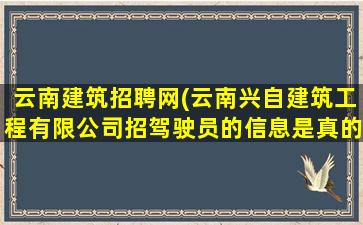 云南建筑招聘网(云南兴自建筑工程有限*招驾驶员的信息是真的吗)