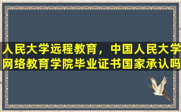 人民大学远程教育，*人民大学网络教育学院毕业证书*承认吗