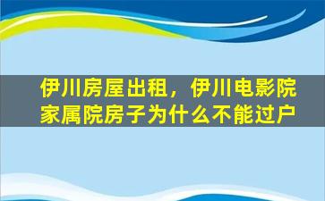 伊川房屋出租，伊川电影院家属院房子为什么不能过户插图