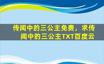 传闻中的三公主免费，求传闻中的三公主TXT百度云插图