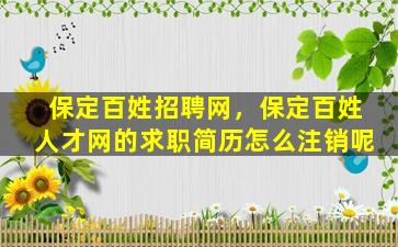 保定百姓招聘网，保定百姓人才网的求职简历怎么注销呢