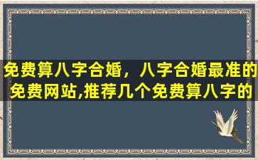 免费算八字合婚，八字合婚最准的免费网站,推荐几个免费算八字的网站。