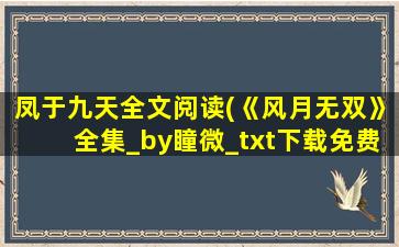 凤于九天全文阅读(《风月无双》全集_by瞳微_txt下载免费全文阅读)插图