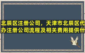 北辰区注册*，天津市北辰区代办注册*流程及相关费用提供什么材料