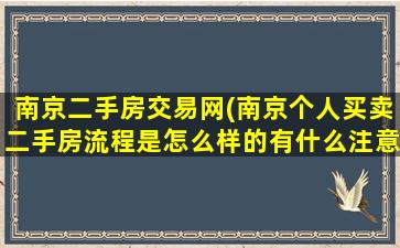 南京二手房交易网(南京个人买卖二手房流程是怎么样的有什么注意事项)