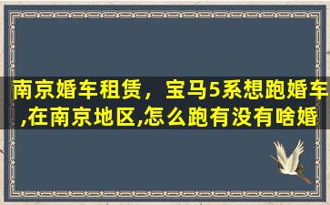 南京婚车租赁，宝马5系想跑婚车,在南京地区,怎么跑有没有啥婚车群啥的插图