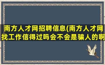 南方人才网招聘信息(南方人才网找工作信得过吗会不会是骗人的啊)插图