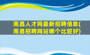 南昌人才网最新招聘信息(南昌招聘网站哪个比较好)插图