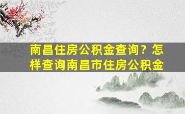 南昌住房公积金查询？怎样查询南昌市住房公积金插图