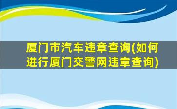 厦门市汽车违章查询(如何进行厦门交警网违章查询)插图