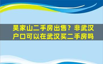 吴家山二手房*？非武汉户口可以在武汉买二手房吗