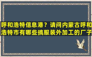 呼和浩特信息港？请问内蒙古呼和浩特市有哪些搞服装外加工的厂子具体怎么走。插图