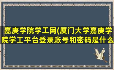 嘉庚学院学工网(厦门大学嘉庚学院学工平台登录账号和密码是什么)