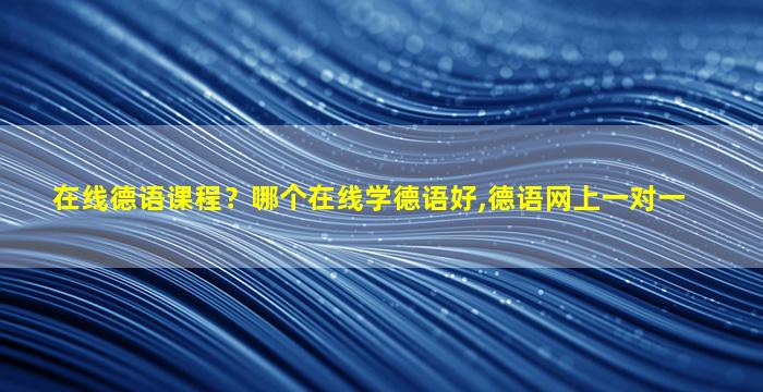 在线德语课程？哪个在线学德语好,德语网上一对一