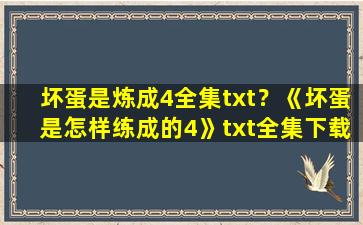 坏蛋是炼成4全集txt？《坏蛋是怎样练成的4》txt全集下载