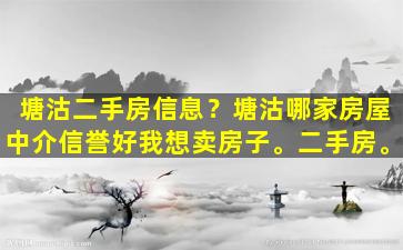 塘沽二手房信息？塘沽哪家房屋中介信誉好我想卖房子。二手房。