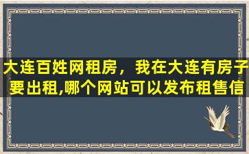 大连百姓网租房，我在大连有房子要出租,哪个网站可以发布租售信息越多越好插图