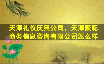 天津礼仪庆典*，天津聚乾商务信息咨询有限*怎么样