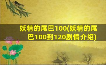 妖精的尾巴100(妖精的尾巴100到120剧情介绍)