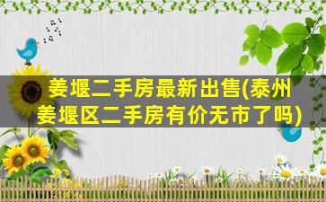 姜堰二手房最新*(泰州姜堰区二手房有价无市了吗)