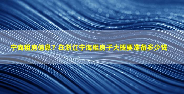 宁海租房信息？在浙江宁海租房子大概要准备*