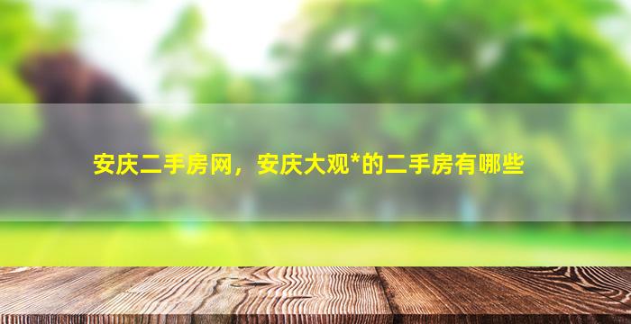 安庆二手房网，安庆大观*的二手房有哪些插图