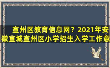 宣州区教育信息网？2021年安徽宣城宣州区小学招生入学工作意见已公布插图