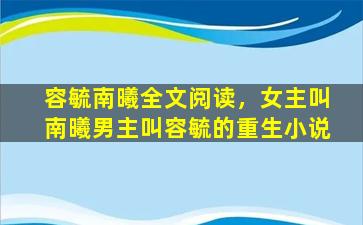 容毓南曦全文阅读，*叫南曦男主叫容毓的重生小说