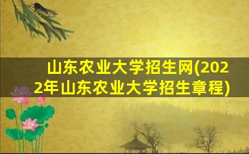 山东农业大学招生网(2022年山东农业大学招生章程)