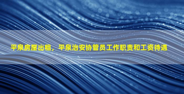 平泉房屋出租，平泉治安协管员工作职责和工资待遇插图