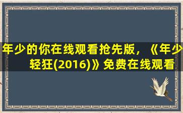 年少的你在线观看抢先版，《年少轻狂(2016)》*完整版高清,求百度网盘资源