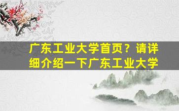 广东工业大学首页？请详细介绍一下广东工业大学