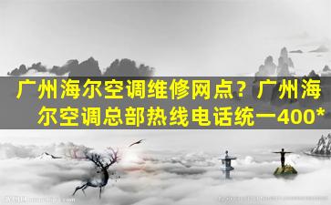 广州海尔空调维修网点？广州海尔空调总部热线电话统一400*插图