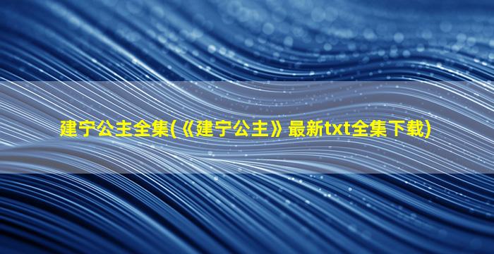 建宁公主全集(《建宁公主》最新txt全集下载)